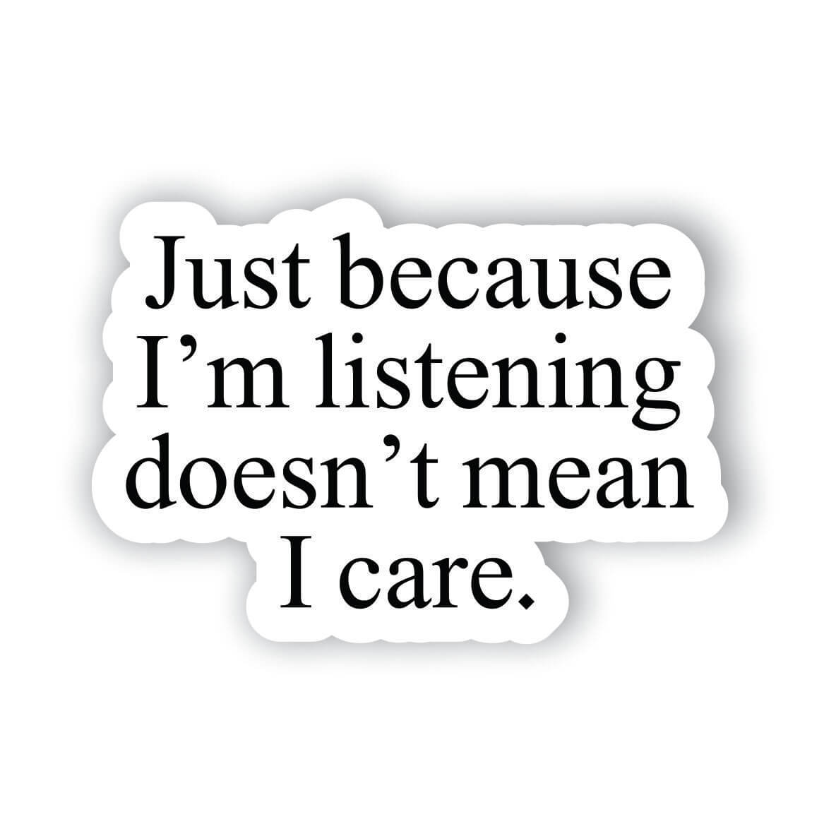 Just because I'm listening doesn't mean I care